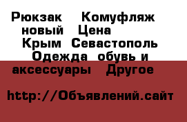 Рюкзак - (Комуфляж) - новый › Цена ­ 1 400 - Крым, Севастополь Одежда, обувь и аксессуары » Другое   